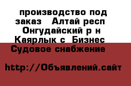 производство под заказ - Алтай респ., Онгудайский р-н, Каярлык с. Бизнес » Судовое снабжение   